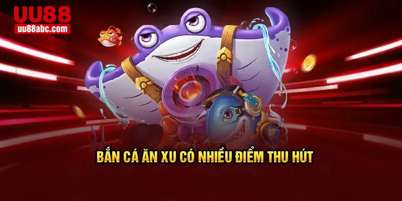 Bắn cá ăn xu có nhiều điểm thu hút