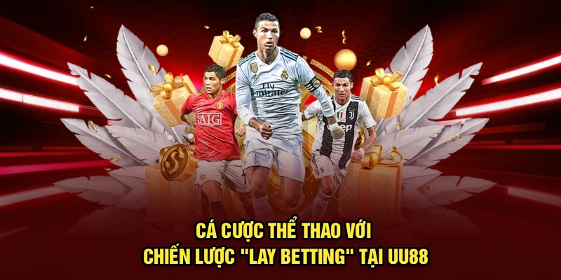 Cá Cược Thể Thao Với Chiến Lược "Lay Betting" Tại UU88