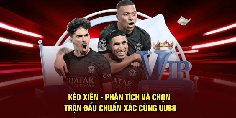 Kèo Xiên - Phân Tích Và Chọn Trận Đấu Chuẩn Xác Cùng UU88
