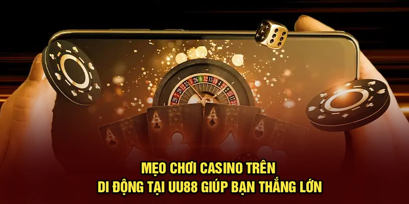 Mẹo Chơi Casino Trên Di Động Tại UU88 Giúp Bạn Thắng Lớn