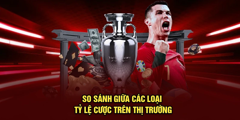 So sánh giữa các loại tỷ lệ cược trên thị trường